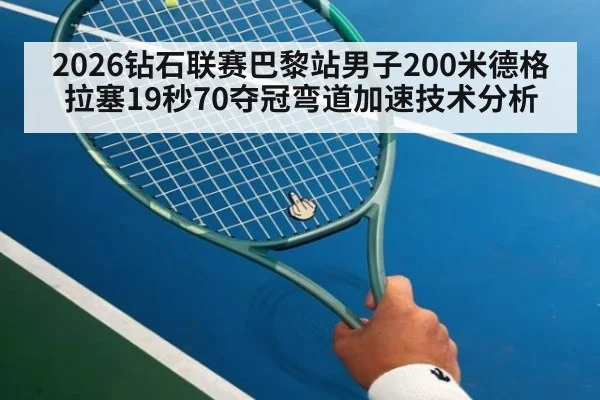 2026钻石联赛巴黎站男子200米德格拉塞19秒70夺冠弯道加速技术分析