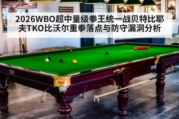 2026WBO超中量级拳王统一战贝特比耶夫TKO比沃尔重拳落点与防守漏洞分析
