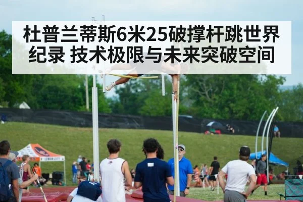 杜普兰蒂斯6米25破撑杆跳世界纪录 技术极限与未来突破空间