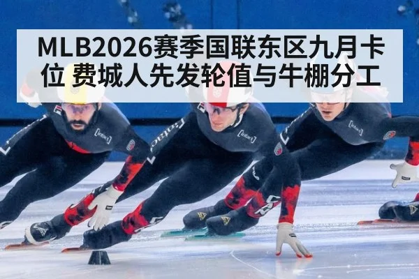 MLB2026赛季国联东区九月卡位 费城人先发轮值与牛棚分工