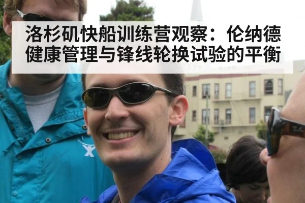 洛杉矶快船训练营观察：伦纳德健康管理与锋线轮换试验的平衡