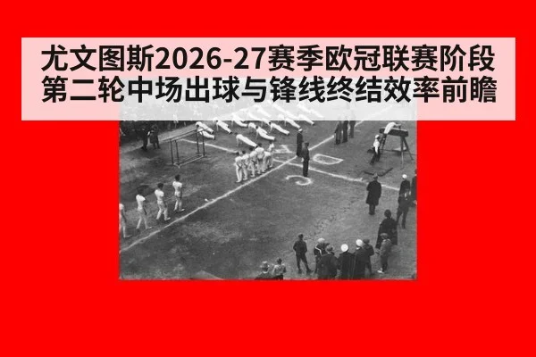 尤文图斯2026-27赛季欧冠联赛阶段第二轮中场出球与锋线终结效率前瞻