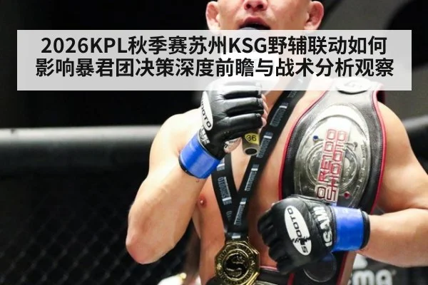 2026KPL秋季赛苏州KSG野辅联动如何影响暴君团决策深度前瞻与战术分析观察