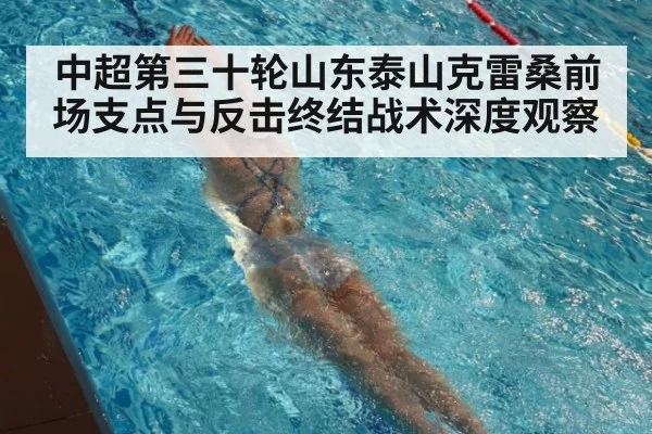 中超第三十轮山东泰山克雷桑前场支点与反击终结战术深度观察