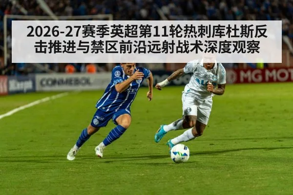 2026-27赛季英超第11轮热刺库杜斯反击推进与禁区前沿远射战术深度观察